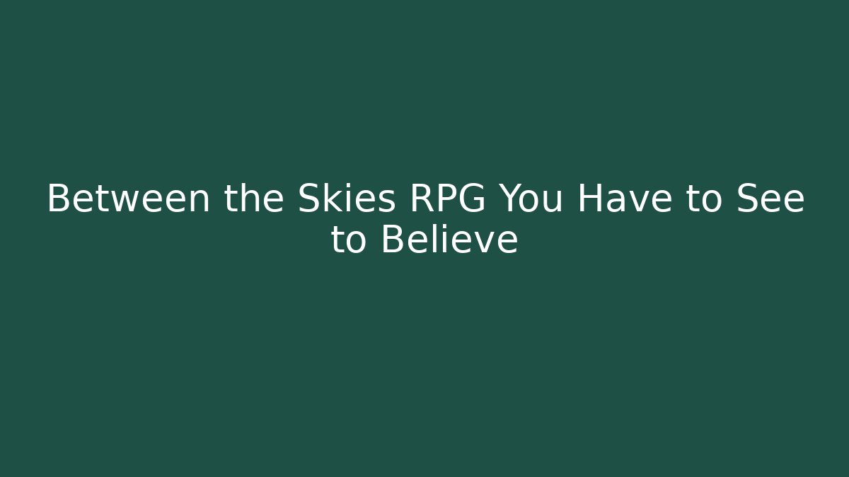Between the Skies RPG You Have to See to Believe
