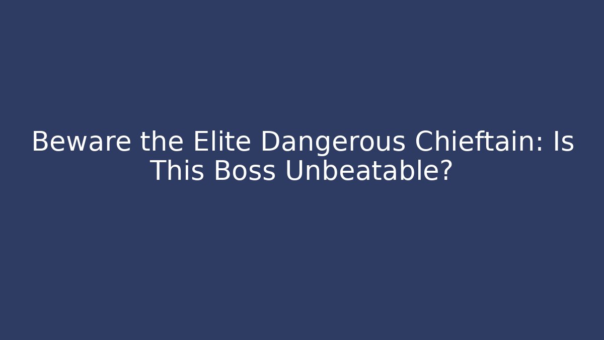 Beware the Elite Dangerous Chieftain: Is This Boss Unbeatable?