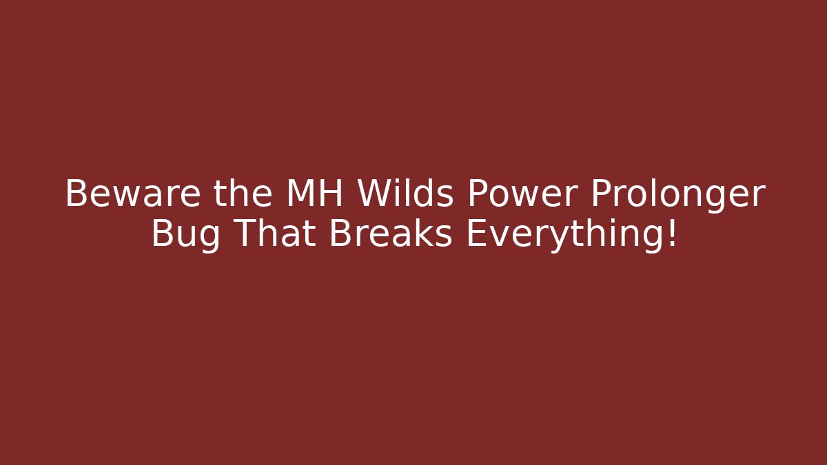 Beware the MH Wilds Power Prolonger Bug That Breaks Everything!