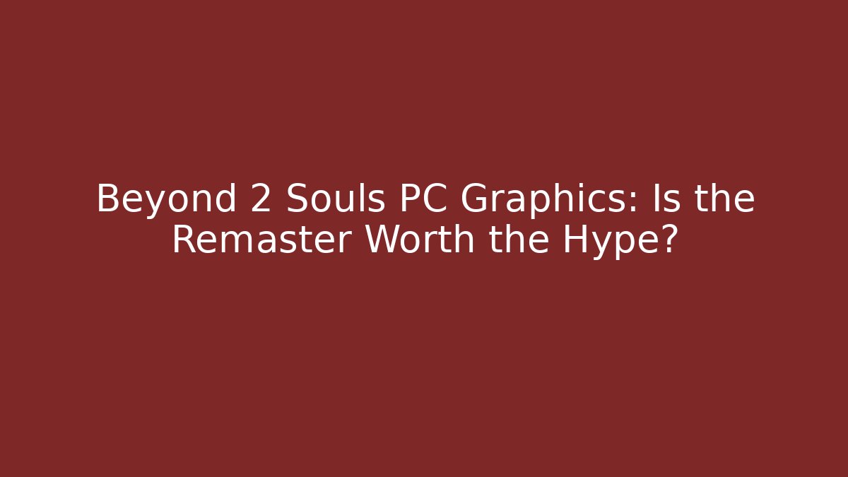 Beyond 2 Souls PC Graphics: Is the Remaster Worth the Hype?