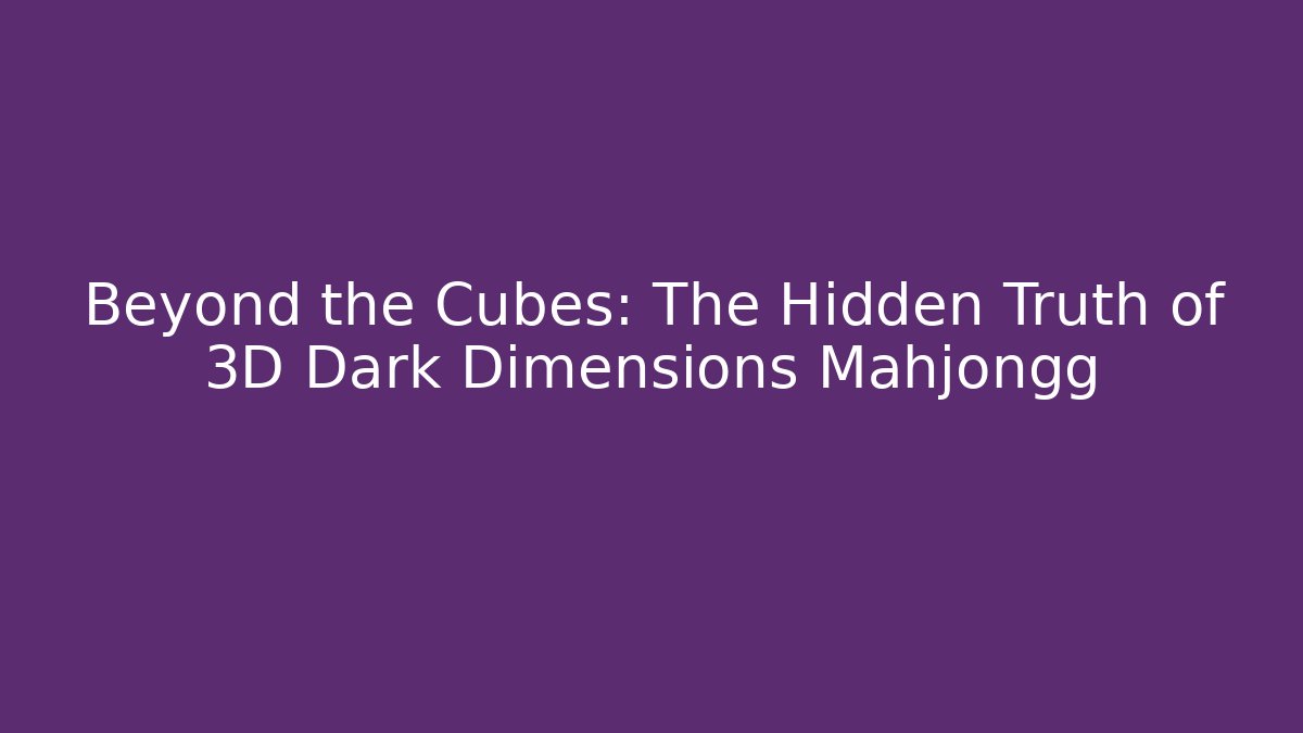 Beyond the Cubes: The Hidden Truth of 3D Dark Dimensions Mahjongg