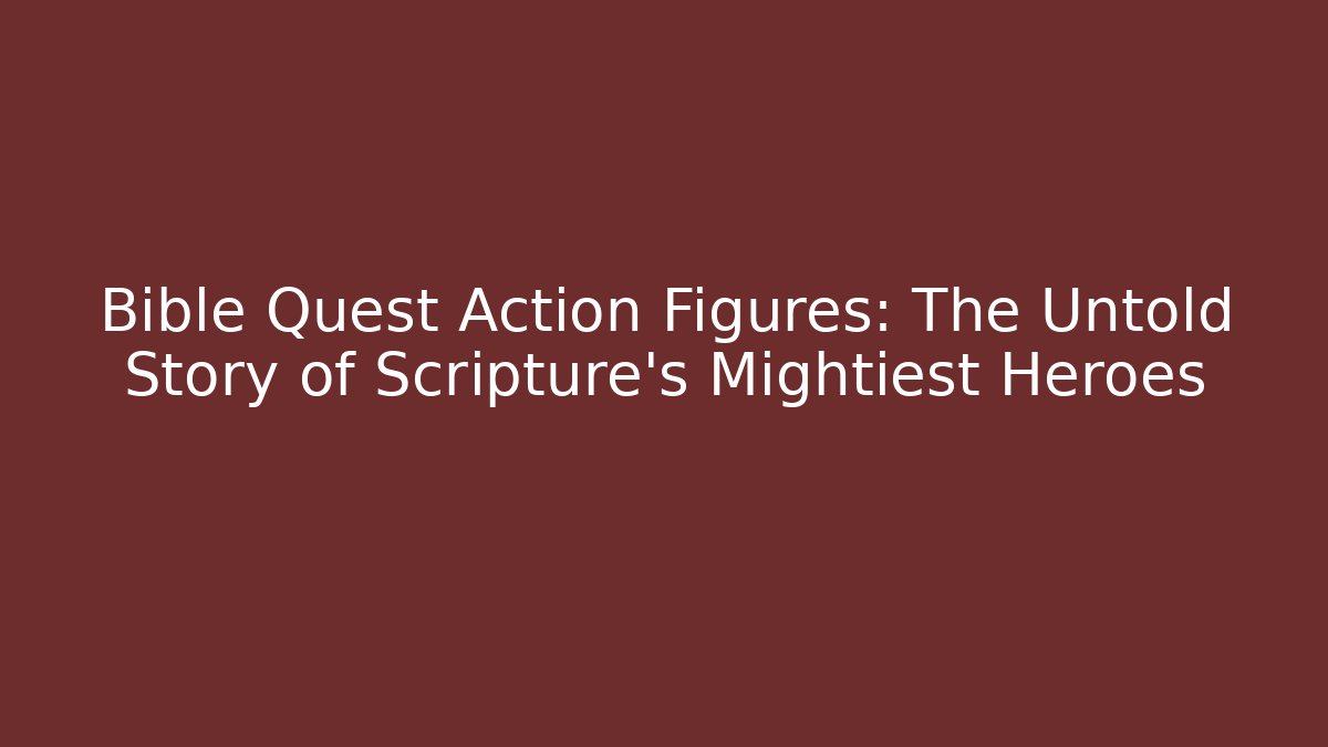 Bible Quest Action Figures: The Untold Story of Scripture's Mightiest Heroes