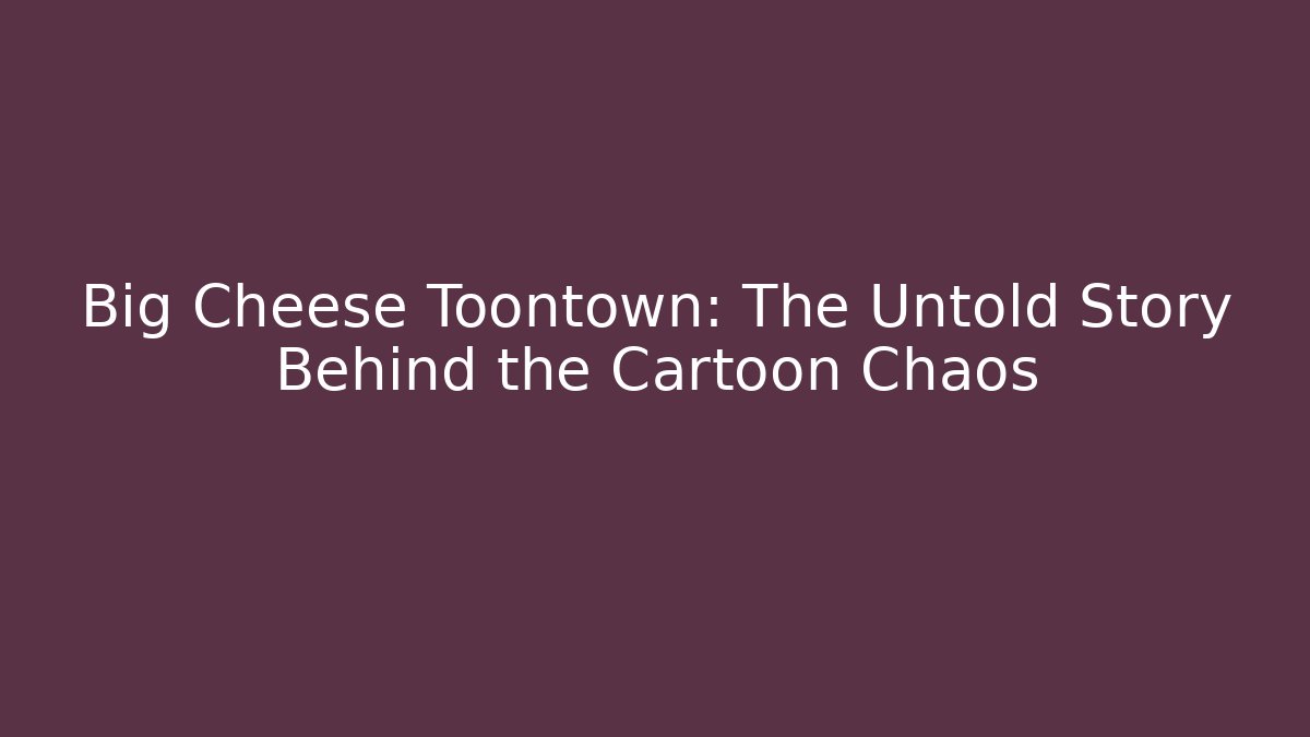 Big Cheese Toontown: The Untold Story Behind the Cartoon Chaos