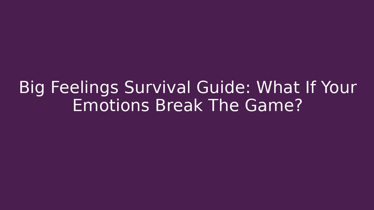 Big Feelings Survival Guide: What If Your Emotions Break The Game?