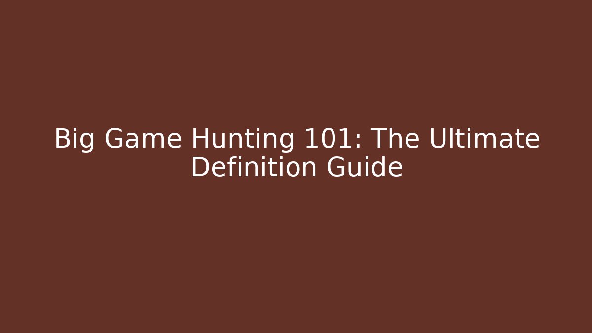 Big Game Hunting 101: The Ultimate Definition Guide