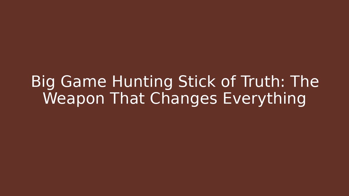 Big Game Hunting Stick of Truth: The Weapon That Changes Everything