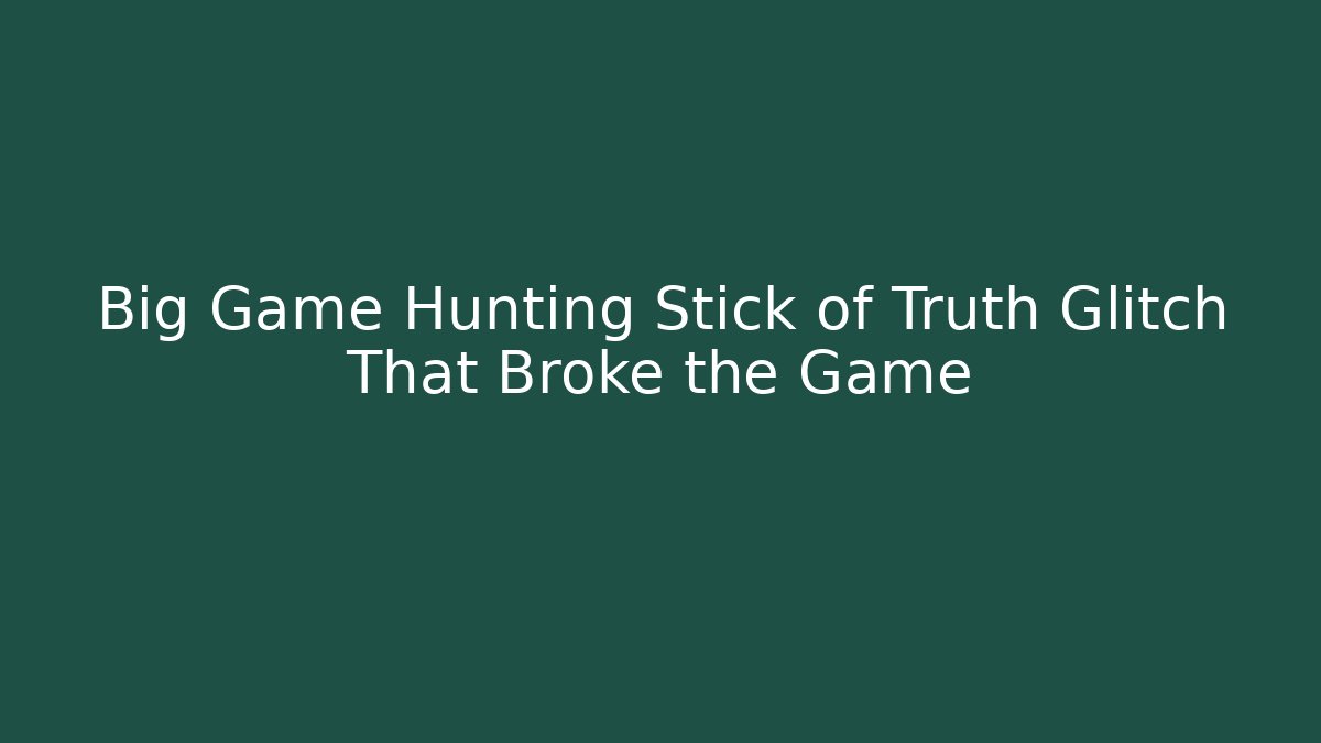 Big Game Hunting Stick of Truth Glitch That Broke the Game