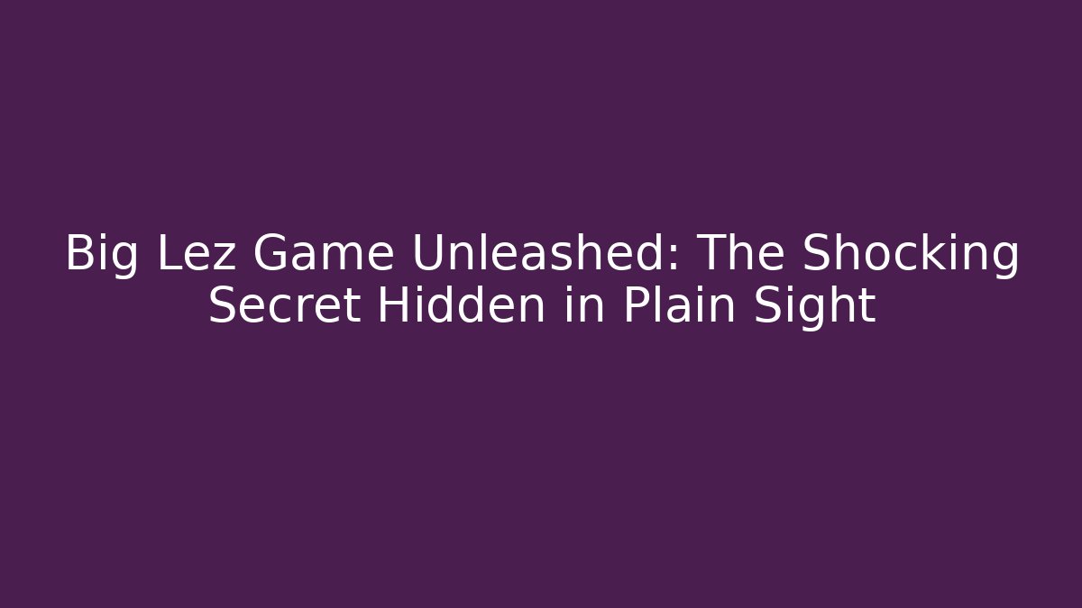 Big Lez Game Unleashed: The Shocking Secret Hidden in Plain Sight