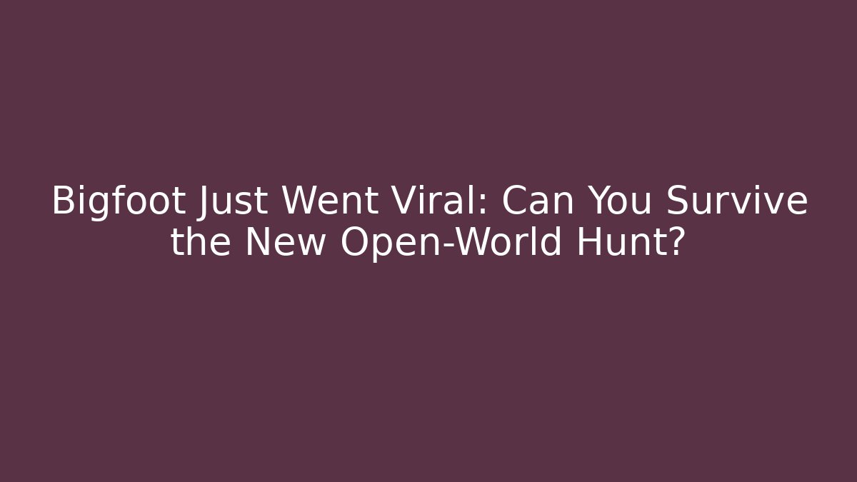 Bigfoot Just Went Viral: Can You Survive the New Open-World Hunt?