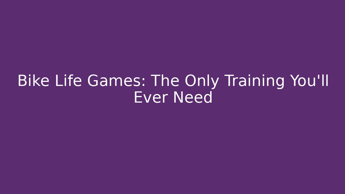 Bike Life Games: The Only Training You'll Ever Need