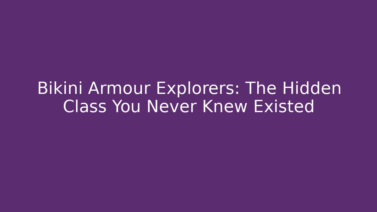 Bikini Armour Explorers: The Hidden Class You Never Knew Existed