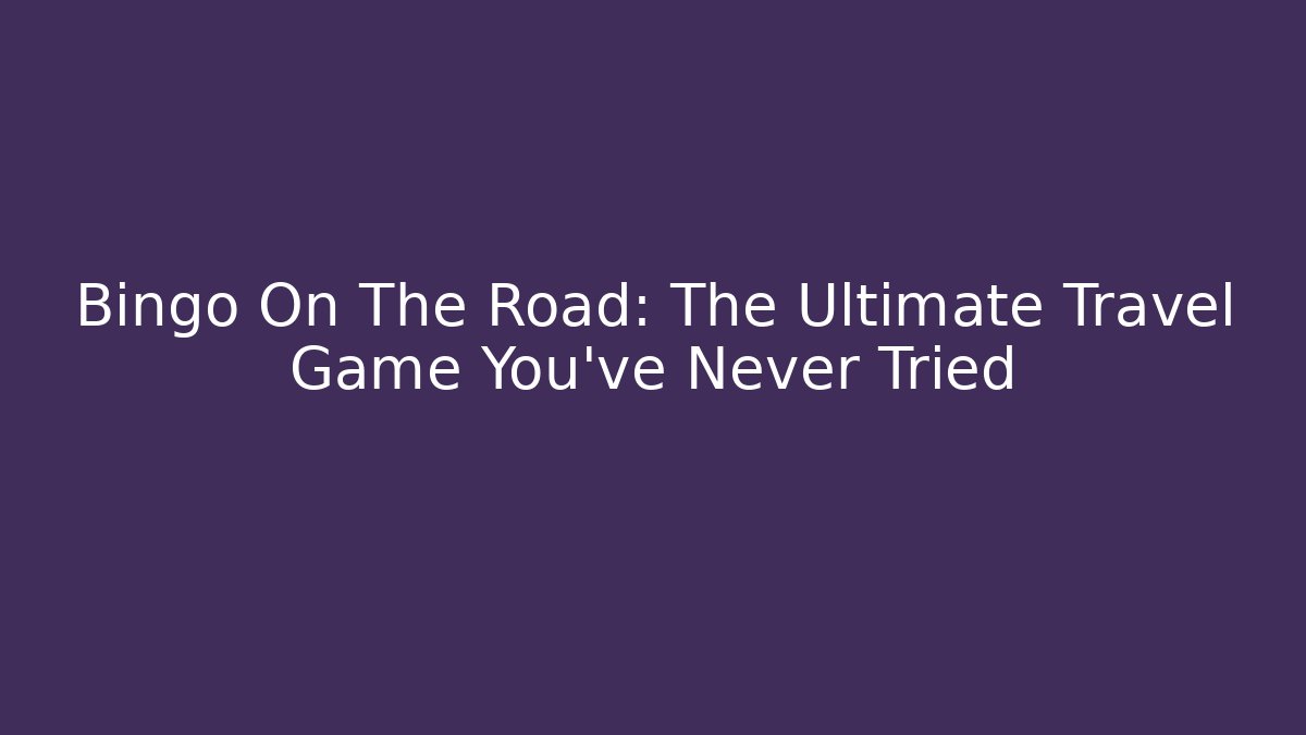 Bingo On The Road: The Ultimate Travel Game You’ve Never Tried