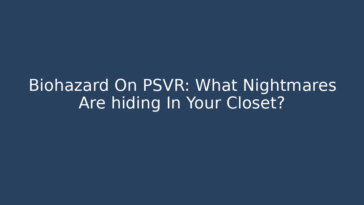Biohazard On PSVR: What Nightmares Are hiding In Your Closet?
