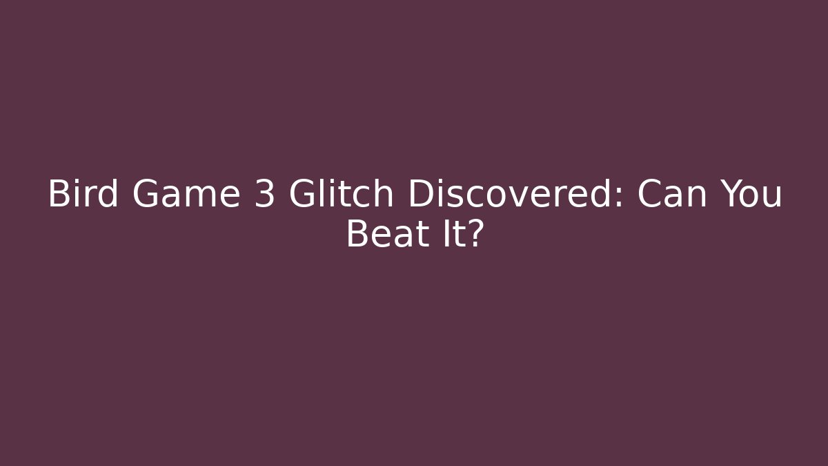 Bird Game 3 Glitch Discovered: Can You Beat It?