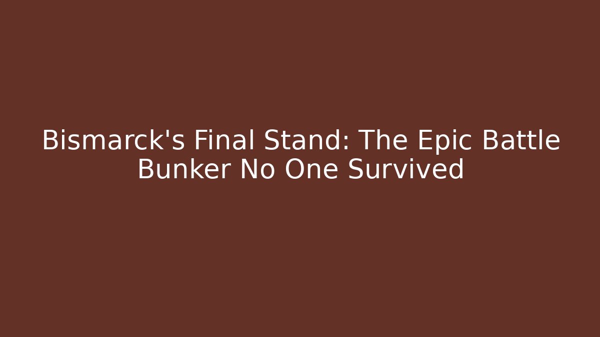 Bismarck's Final Stand: The Epic Battle Bunker No One Survived