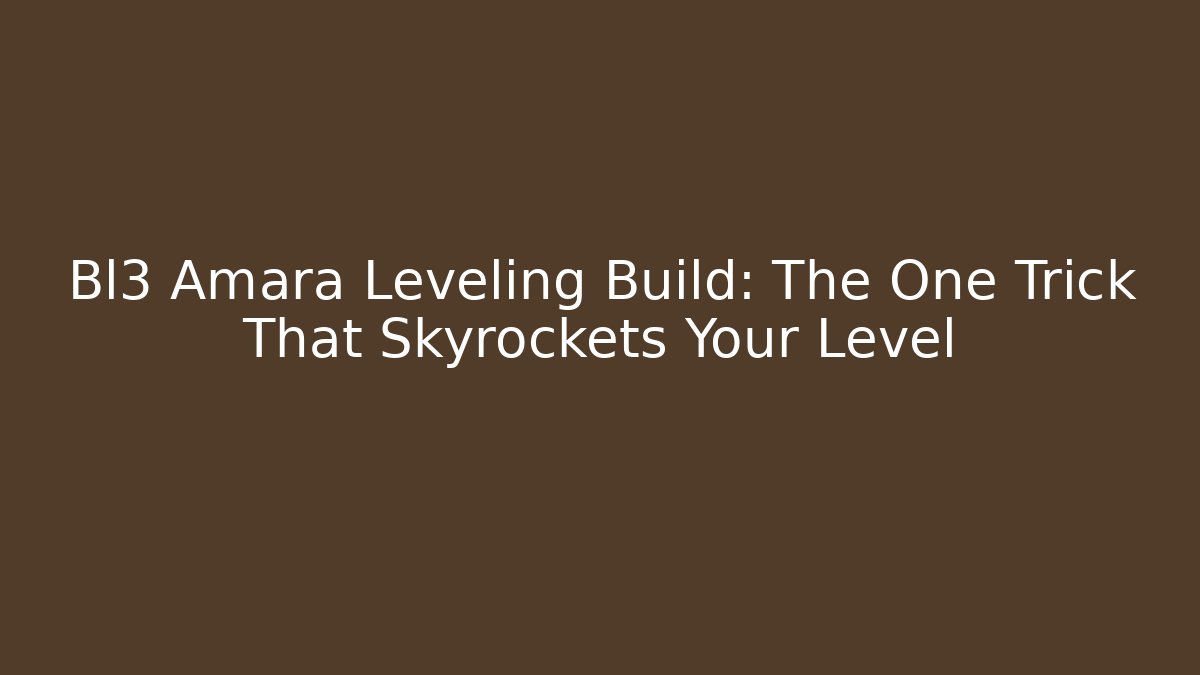 Bl3 Amara Leveling Build: The One Trick That Skyrockets Your Level