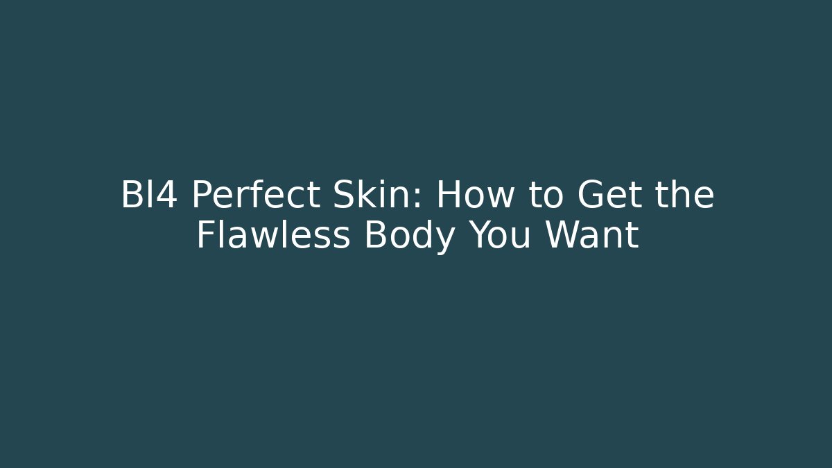 Bl4 Perfect Skin: How to Get the Flawless Body You Want