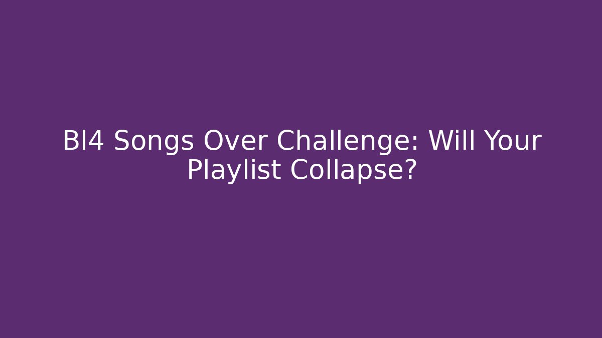 Bl4 Songs Over Challenge: Will Your Playlist Collapse?