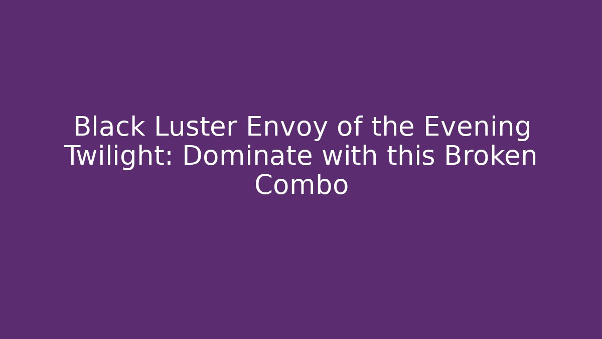 Black Luster Envoy of the Evening Twilight: Dominate with this Broken Combo
