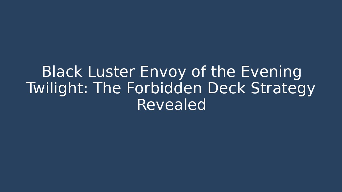 Black Luster Envoy of the Evening Twilight: The Forbidden Deck Strategy Revealed