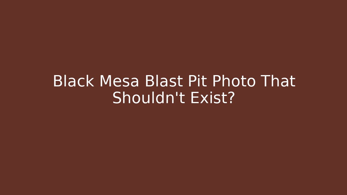 Black Mesa Blast Pit Photo That Shouldn’t Exist?