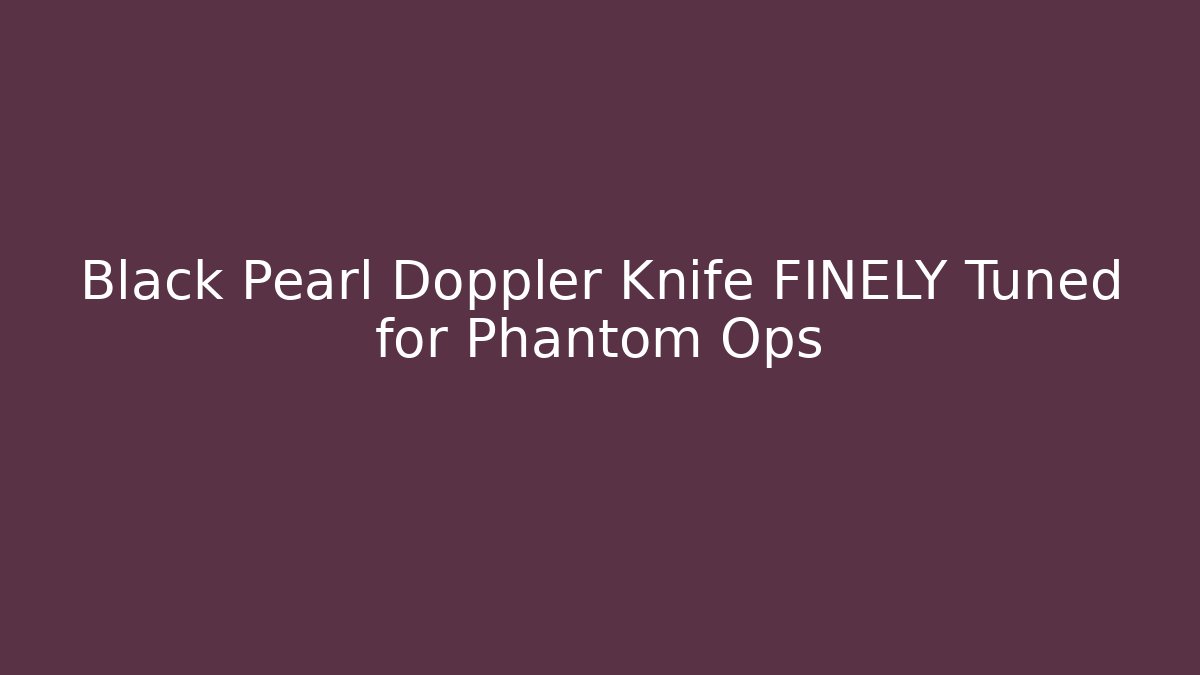 Black Pearl Doppler Knife FINELY Tuned for Phantom Ops - Smart Esu