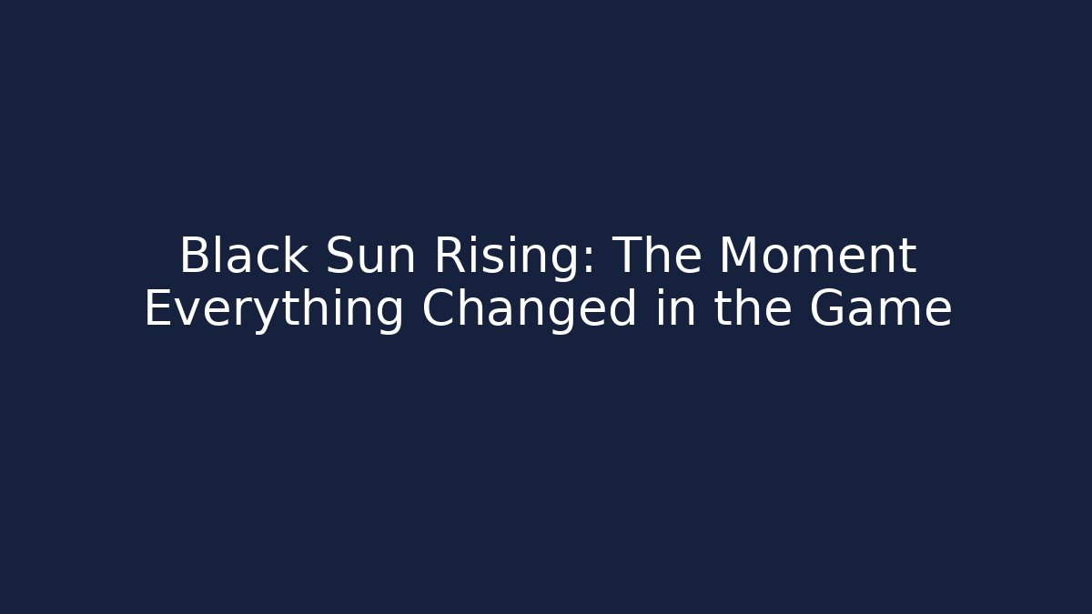Black Sun Rising: The Moment Everything Changed in the Game