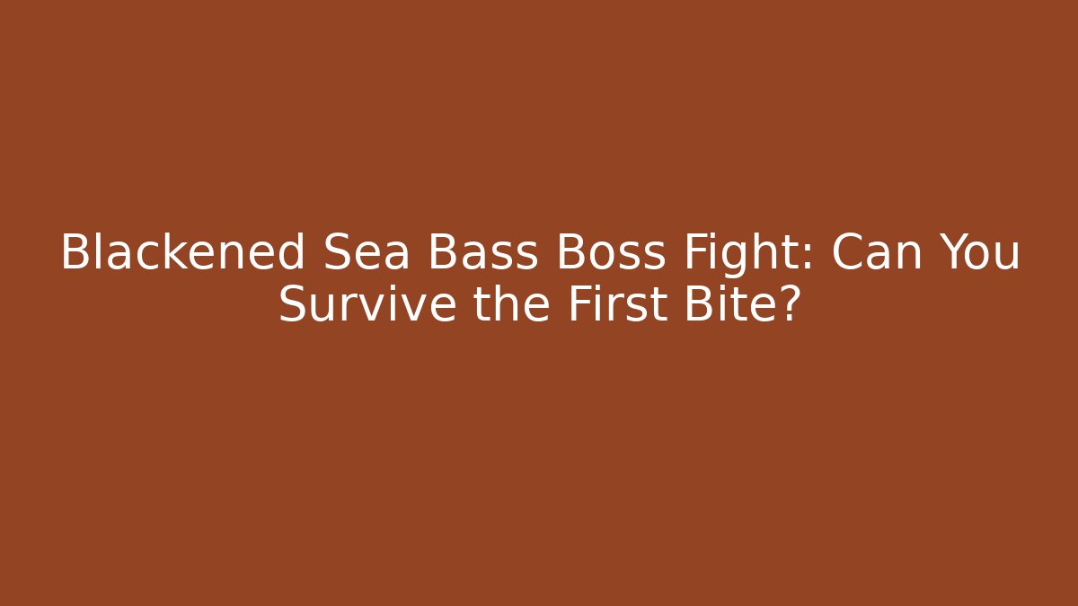 Blackened Sea Bass Boss Fight: Can You Survive the First Bite?