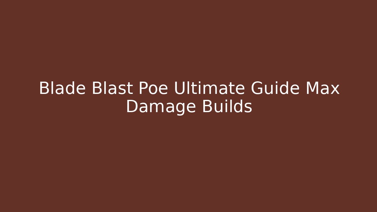 Blade Blast Poe Ultimate Guide Max Damage Builds