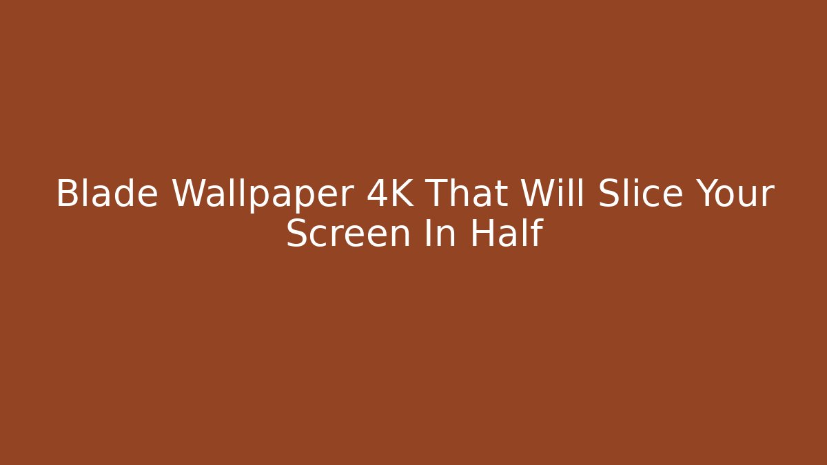 Blade Wallpaper 4K That Will Slice Your Screen In Half - Smart Esu