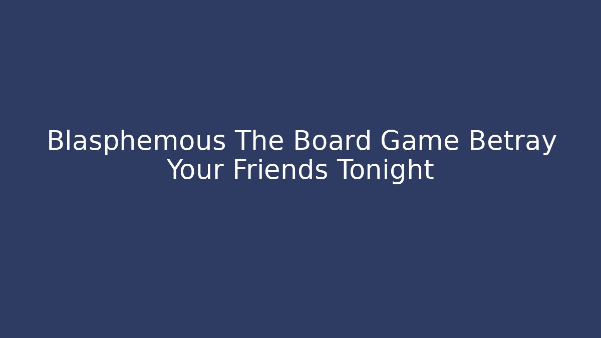 Blasphemous The Board Game Betray Your Friends Tonight