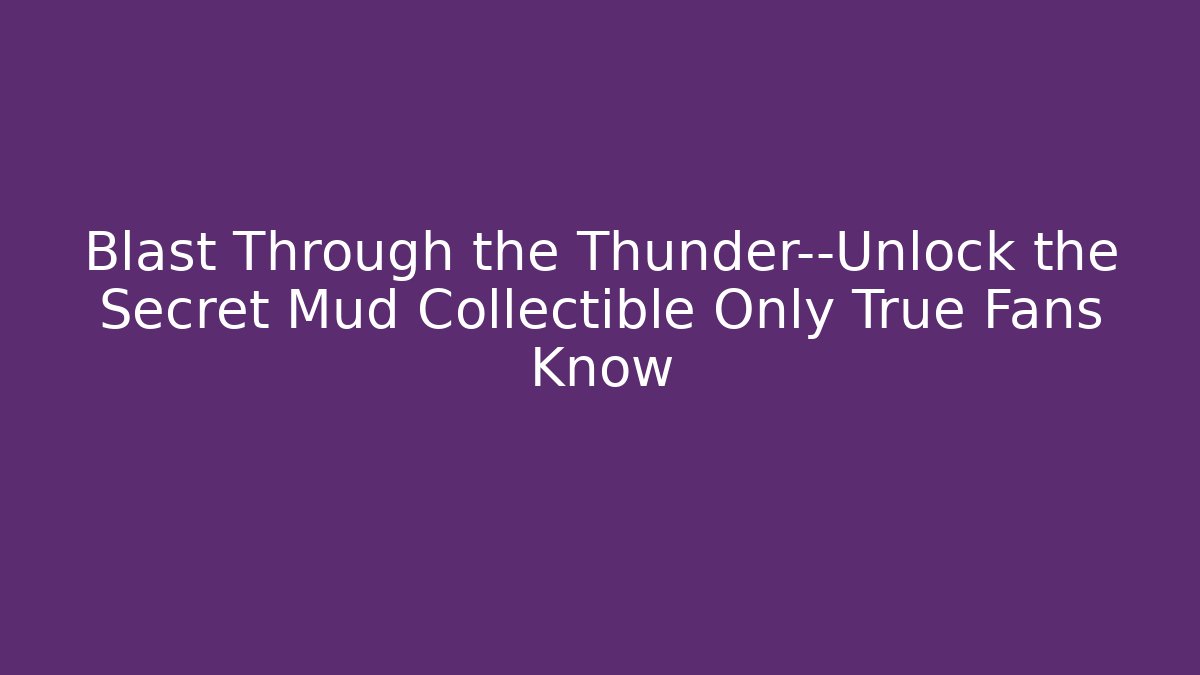 Blast Through the Thunder—Unlock the Secret Mud Collectible Only True Fans Know