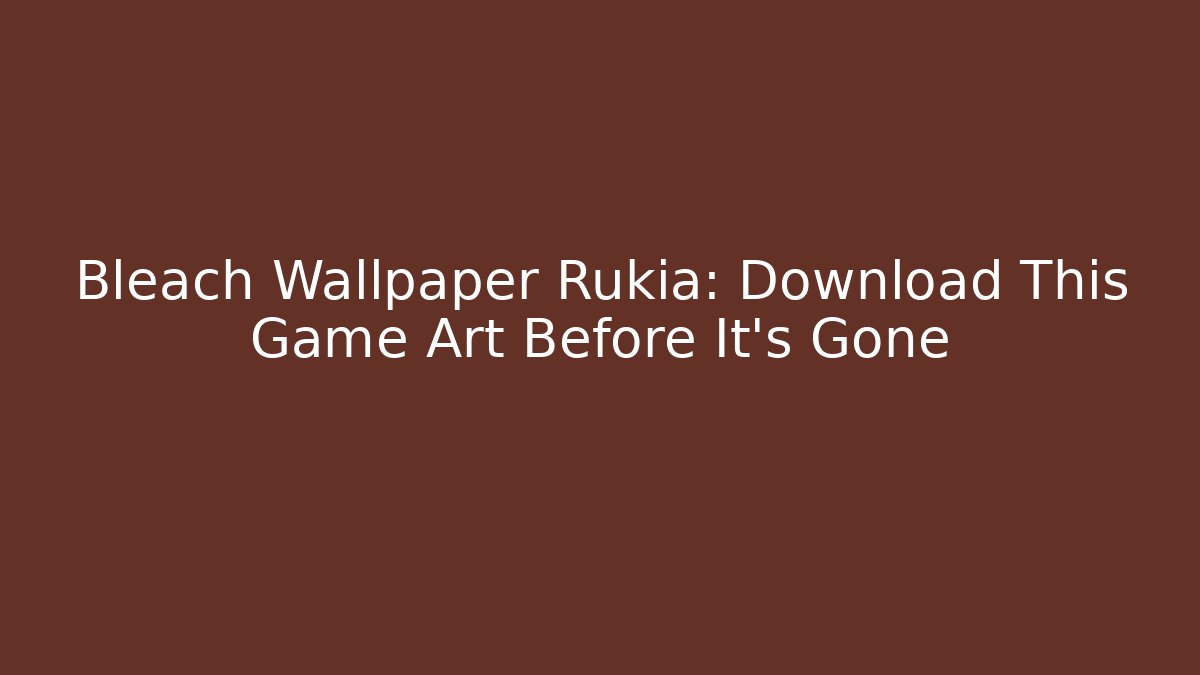 Bleach Wallpaper Rukia: Download This Game Art Before It's Gone - Smart Esu
