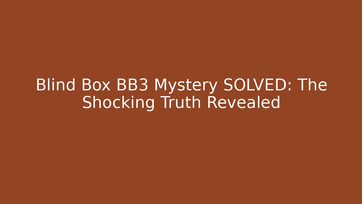 Blind Box BB3 Mystery SOLVED: The Shocking Truth Revealed
