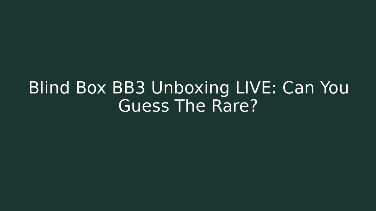 Blind Box BB3 Unboxing LIVE: Can You Guess The Rare?