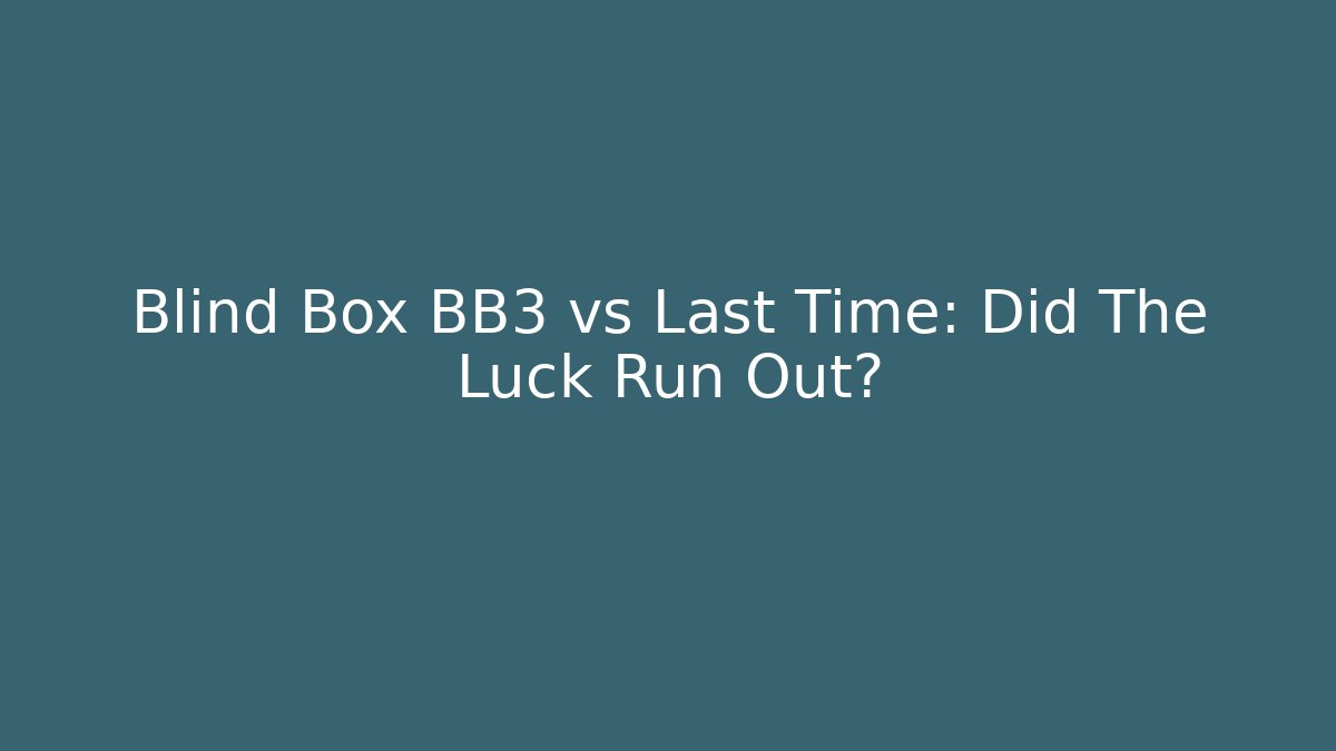 Blind Box BB3 vs Last Time: Did The Luck Run Out?