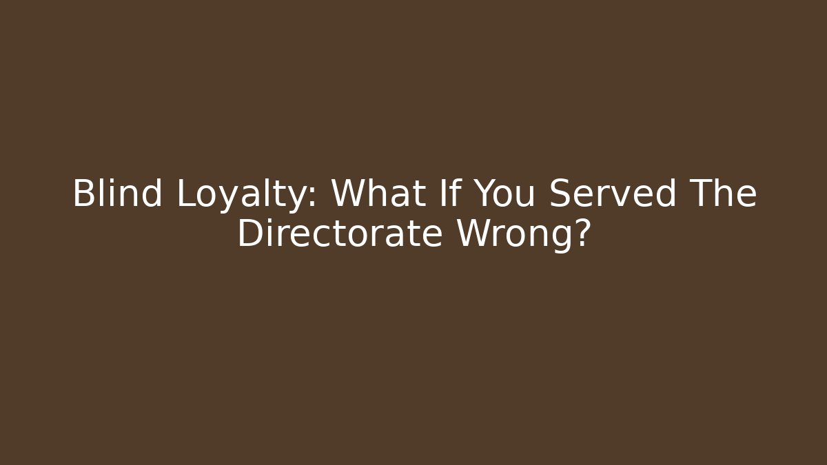 Blind Loyalty: What If You Served The Directorate Wrong?