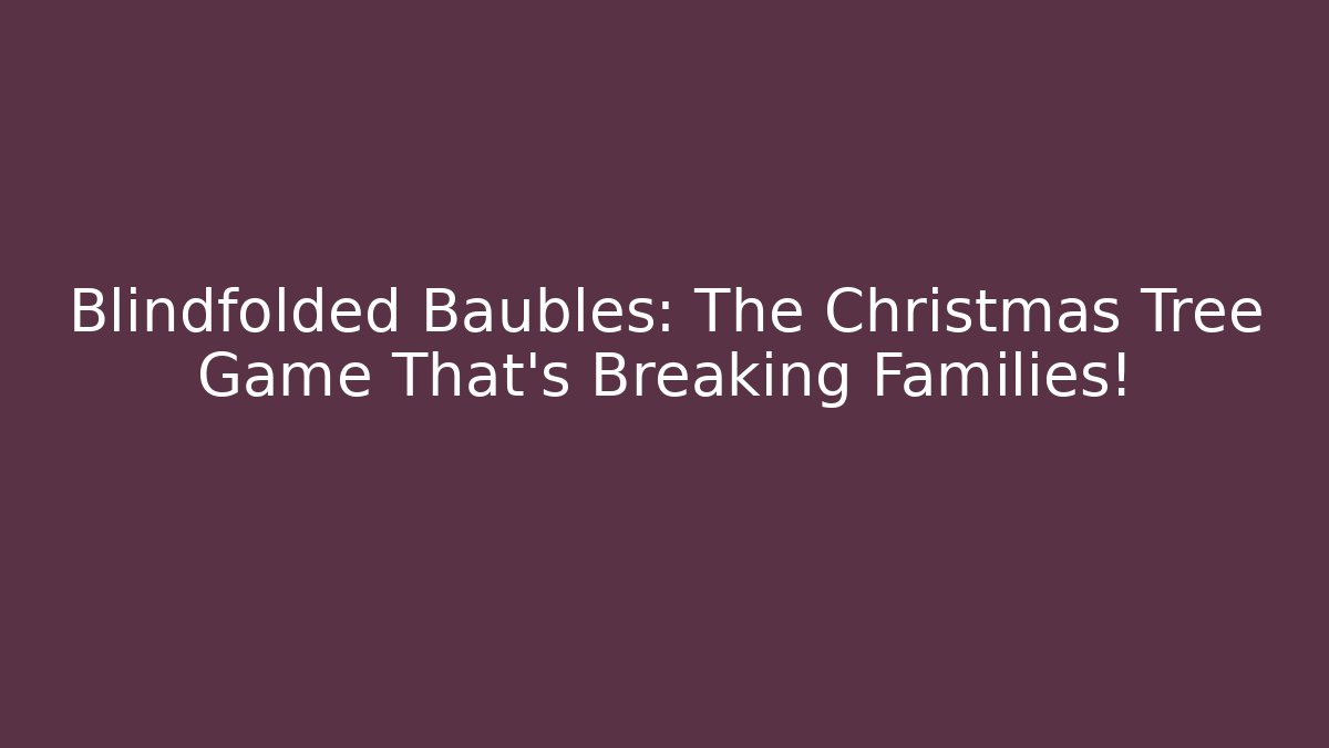 Blindfolded Baubles: The Christmas Tree Game That's Breaking Families!