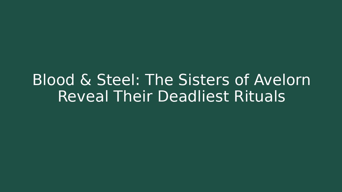 Blood & Steel: The Sisters of Avelorn Reveal Their Deadliest Rituals