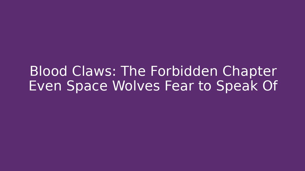 Blood Claws: The Forbidden Chapter Even Space Wolves Fear to Speak Of