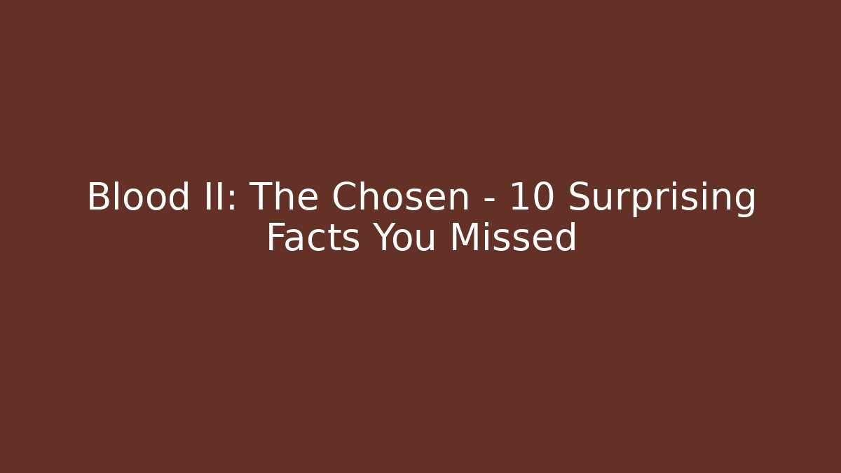 Blood II: The Chosen – 10 Surprising Facts You Missed
