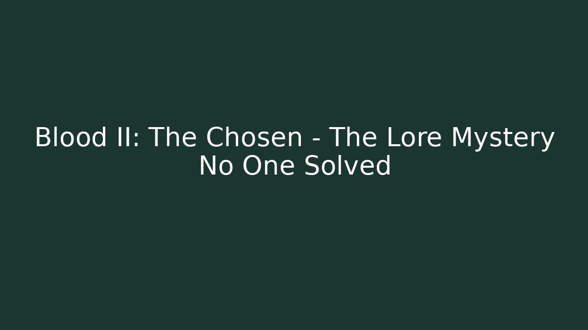 Blood II: The Chosen – The Lore Mystery No One Solved
