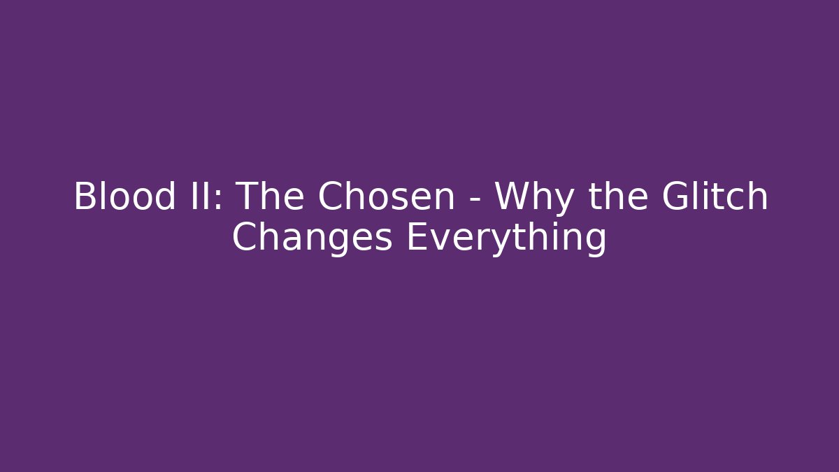 Blood II: The Chosen – Why the Glitch Changes Everything