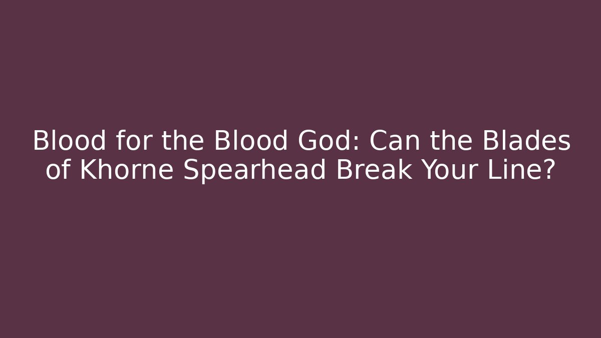 Blood for the Blood God: Can the Blades of Khorne Spearhead Break Your Line?