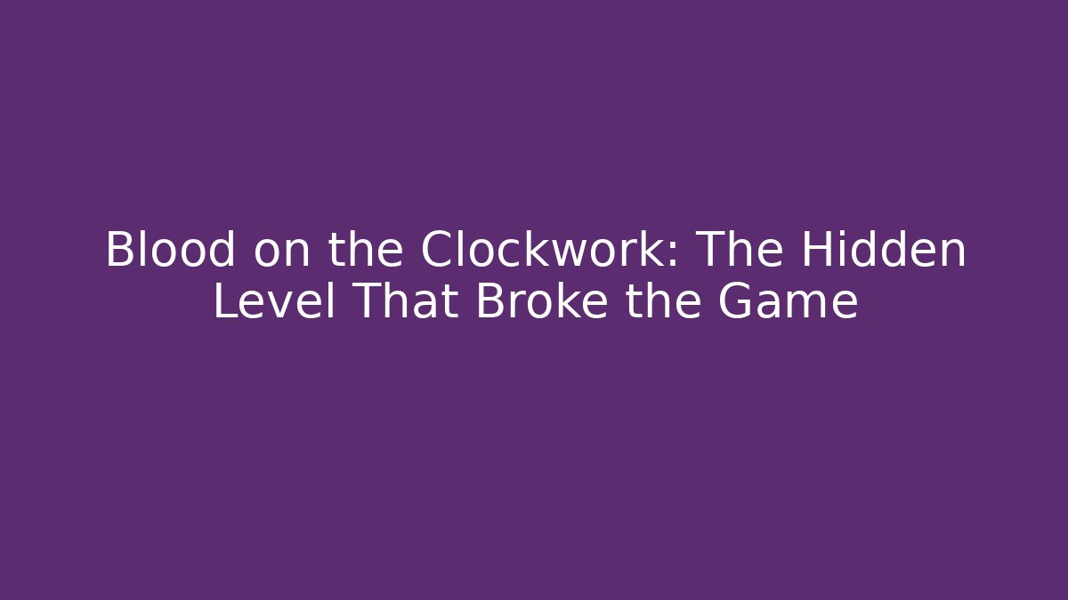 Blood on the Clockwork: The Hidden Level That Broke the Game