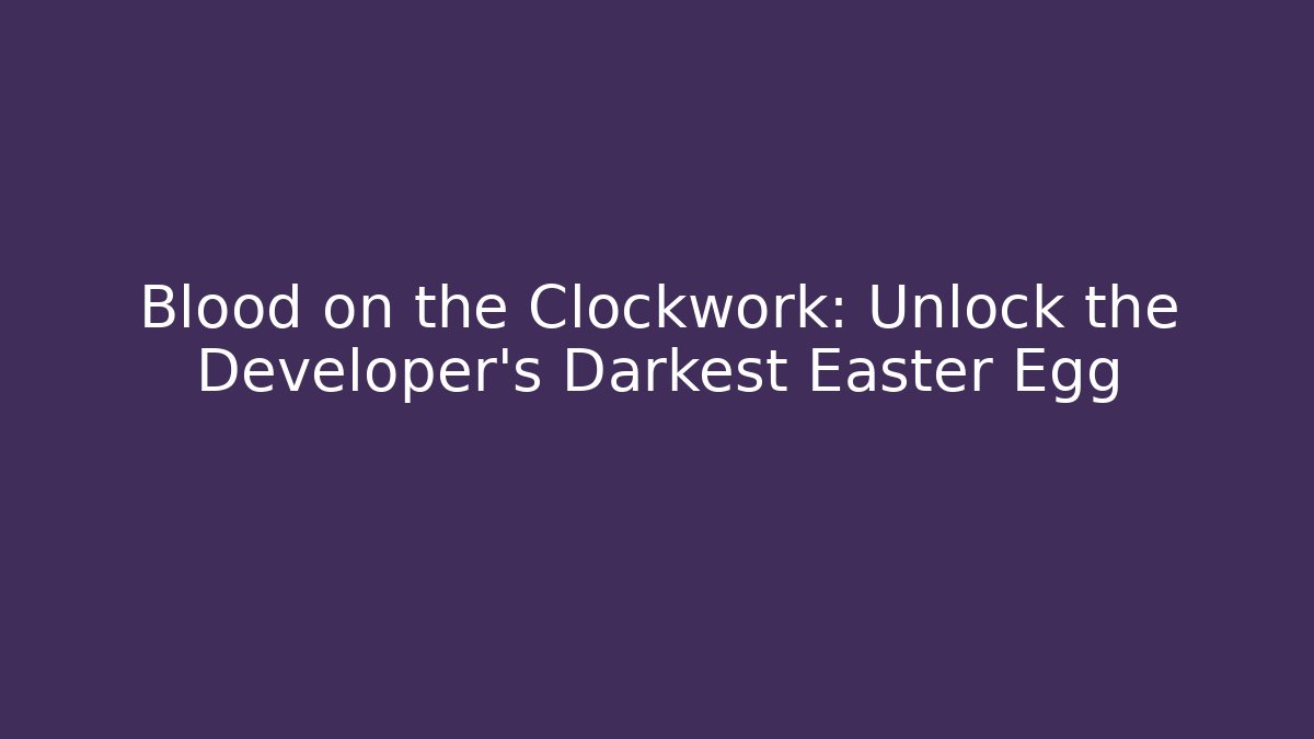 Blood on the Clockwork: Unlock the Developer's Darkest Easter Egg