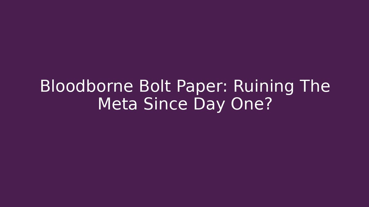 Bloodborne Bolt Paper: Ruining The Meta Since Day One?