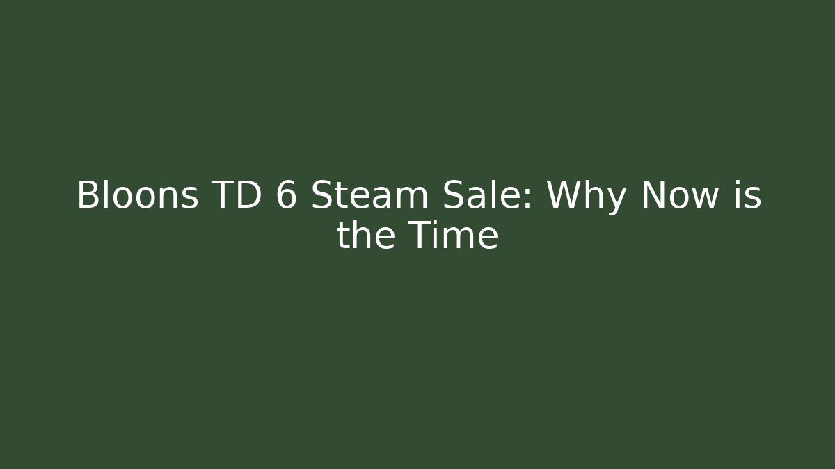 Bloons TD 6 Steam Sale: Why Now is the Time