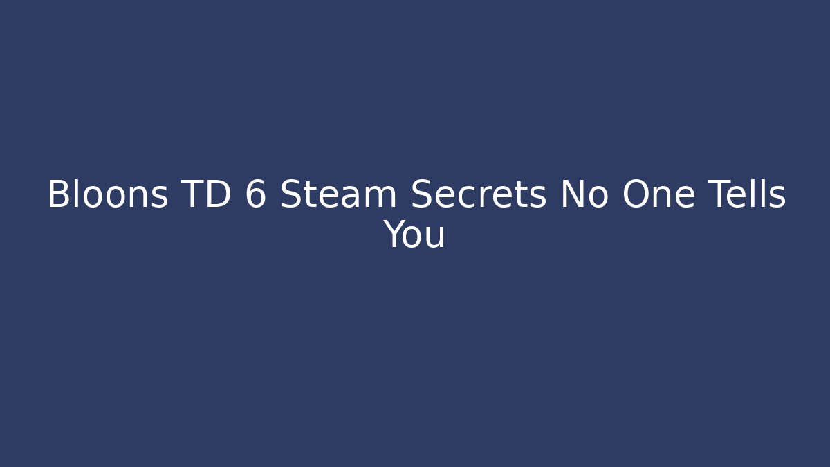 Bloons TD 6 Steam Secrets No One Tells You - Smart Esu