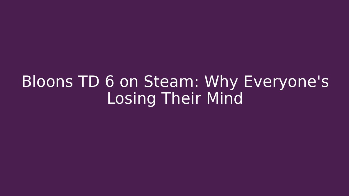 Bloons TD 6 on Steam: Why Everyone’s Losing Their Mind